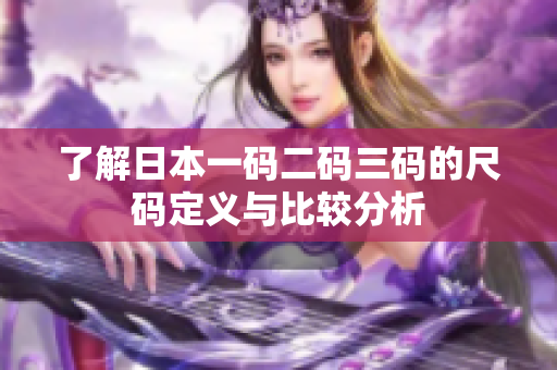 了解日本一码二码三码的尺码定义与比较分析