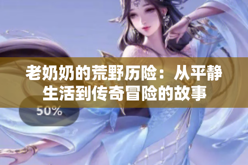 老奶奶的荒野历险：从平静生活到传奇冒险的故事