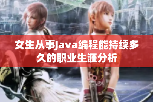 女生从事Java编程能持续多久的职业生涯分析