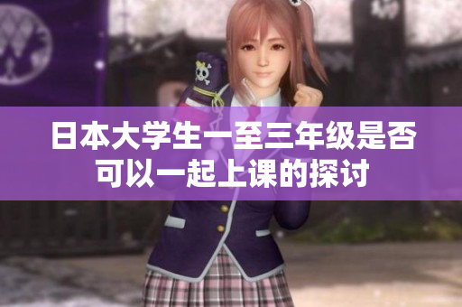 日本大学生一至三年级是否可以一起上课的探讨