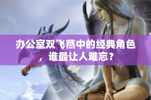 办公室双飞燕中的经典角色，谁最让人难忘？