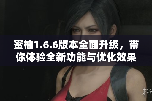 蜜柚1.6.6版本全面升级，带你体验全新功能与优化效果