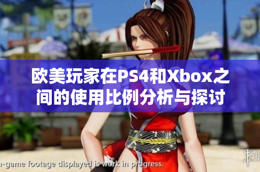 欧美玩家在PS4和Xbox之间的使用比例分析与探讨