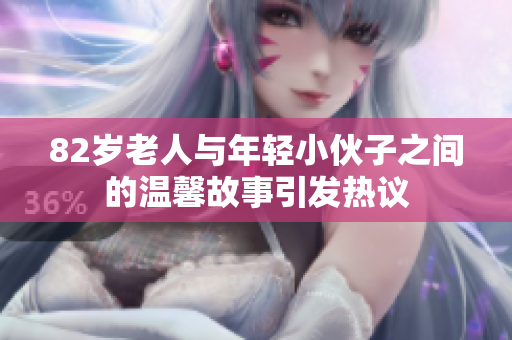 82岁老人与年轻小伙子之间的温馨故事引发热议