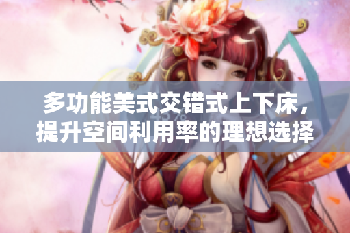 多功能美式交错式上下床，提升空间利用率的理想选择
