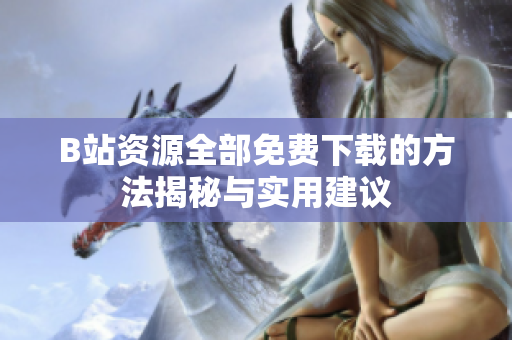 B站资源全部免费下载的方法揭秘与实用建议
