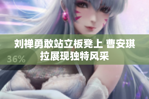 刘禅勇敢站立板凳上 曹安琪拉展现独特风采