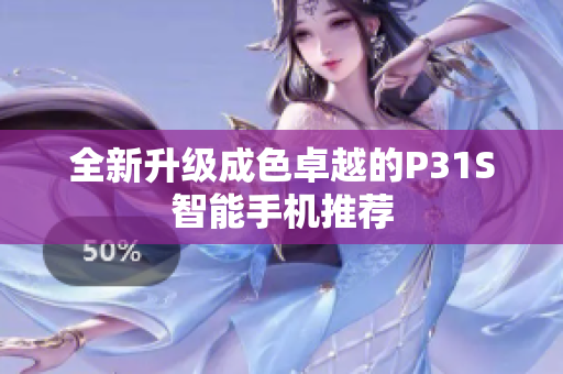 全新升级成色卓越的P31S智能手机推荐
