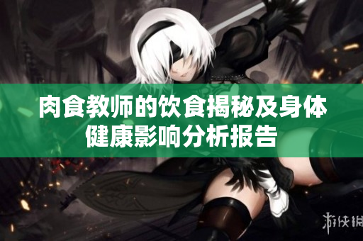 肉食教师的饮食揭秘及身体健康影响分析报告