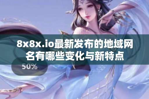 8x8x.io最新发布的地域网名有哪些变化与新特点