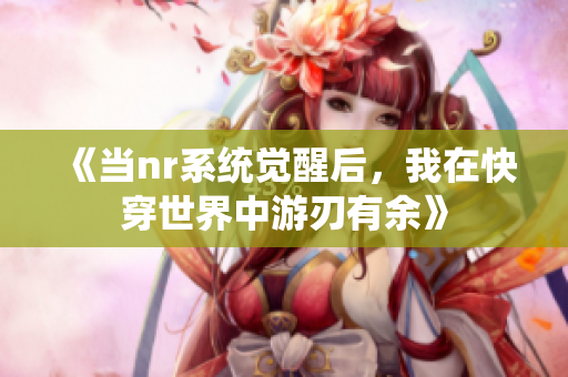 《当nr系统觉醒后，我在快穿世界中游刃有余》