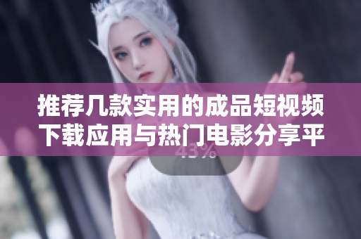 推荐几款实用的成品短视频下载应用与热门电影分享平台
