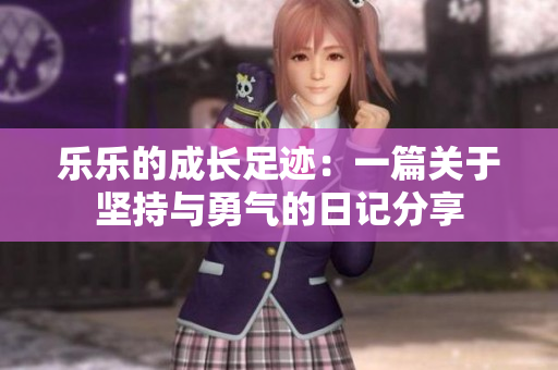 乐乐的成长足迹：一篇关于坚持与勇气的日记分享