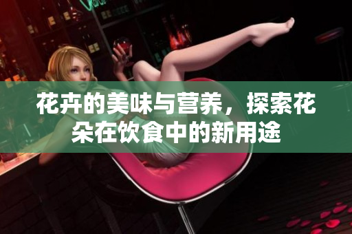 花卉的美味与营养，探索花朵在饮食中的新用途