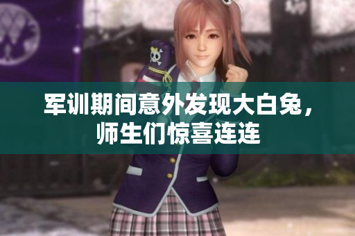 军训期间意外发现大白兔，师生们惊喜连连