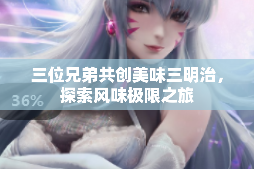 三位兄弟共创美味三明治，探索风味极限之旅
