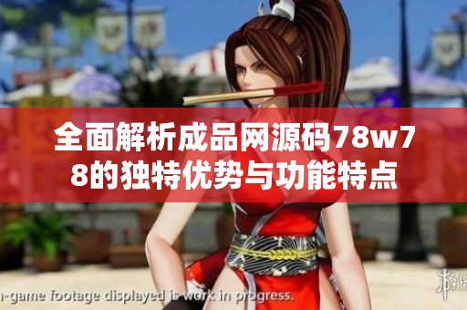 全面解析成品网源码78w78的独特优势与功能特点