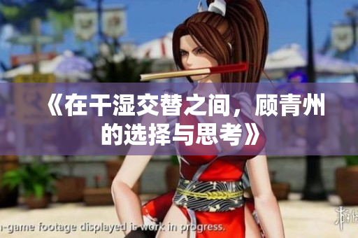 《在干湿交替之间，顾青州的选择与思考》