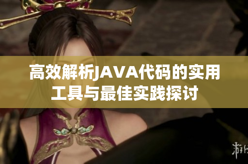 高效解析JAVA代码的实用工具与最佳实践探讨