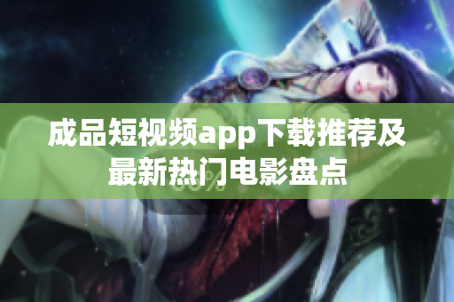 成品短视频app下载推荐及最新热门电影盘点