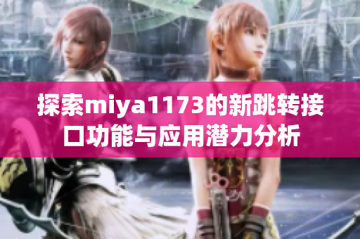 探索miya1173的新跳转接口功能与应用潜力分析