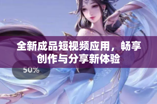 全新成品短视频应用，畅享创作与分享新体验