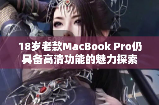 18岁老款MacBook Pro仍具备高清功能的魅力探索