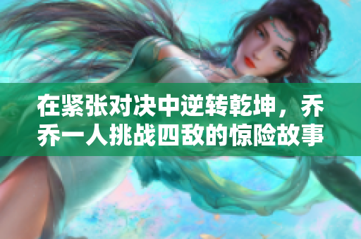 在紧张对决中逆转乾坤，乔乔一人挑战四敌的惊险故事