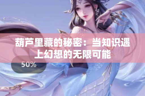 葫芦里藏的秘密：当知识遇上幻想的无限可能
