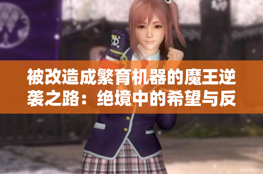 被改造成繁育机器的魔王逆袭之路：绝境中的希望与反抗