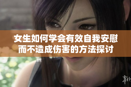 女生如何学会有效自我安慰而不造成伤害的方法探讨