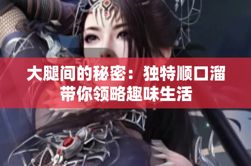 大腿间的秘密：独特顺口溜带你领略趣味生活