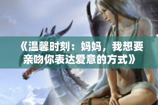 《温馨时刻：妈妈，我想要亲吻你表达爱意的方式》
