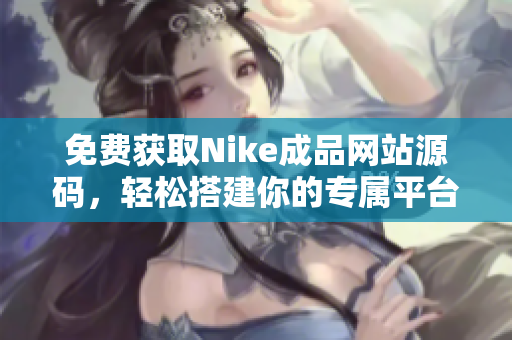 免费获取Nike成品网站源码，轻松搭建你的专属平台