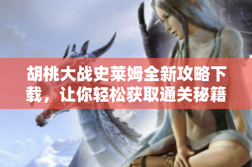 胡桃大战史莱姆全新攻略下载，让你轻松获取通关秘籍