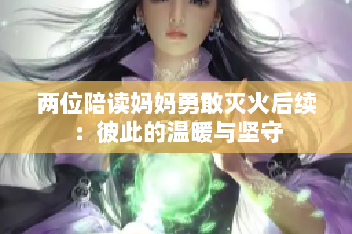两位陪读妈妈勇敢灭火后续：彼此的温暖与坚守