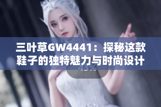 三叶草GW4441：探秘这款鞋子的独特魅力与时尚设计