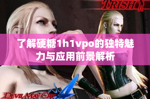 了解硬糖1h1vpo的独特魅力与应用前景解析