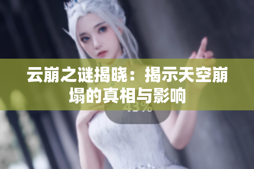 云崩之谜揭晓：揭示天空崩塌的真相与影响