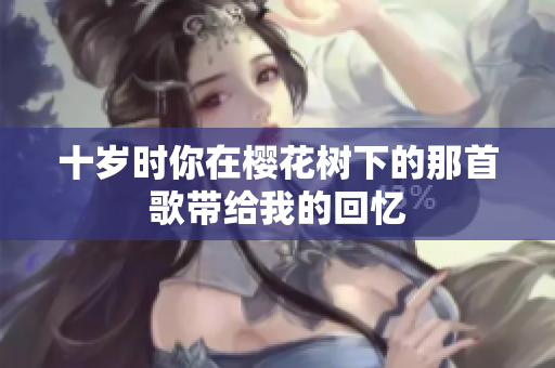 十岁时你在樱花树下的那首歌带给我的回忆