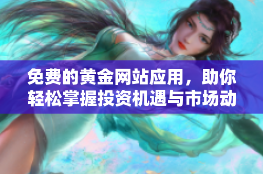免费的黄金网站应用，助你轻松掌握投资机遇与市场动态