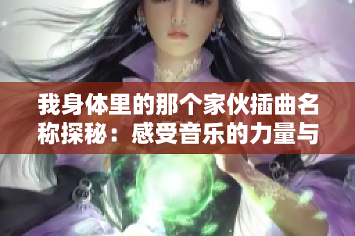 我身体里的那个家伙插曲名称探秘：感受音乐的力量与情感