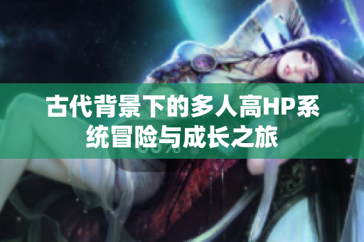古代背景下的多人高HP系统冒险与成长之旅