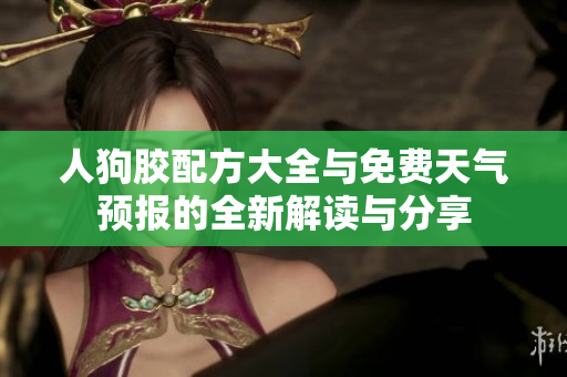 人狗胶配方大全与免费天气预报的全新解读与分享