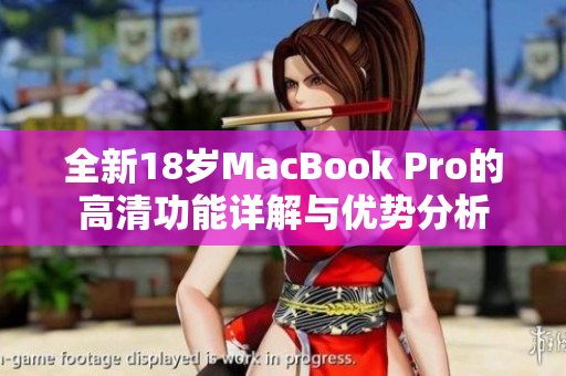 全新18岁MacBook Pro的高清功能详解与优势分析