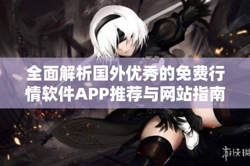 全面解析国外优秀的免费行情软件APP推荐与网站指南
