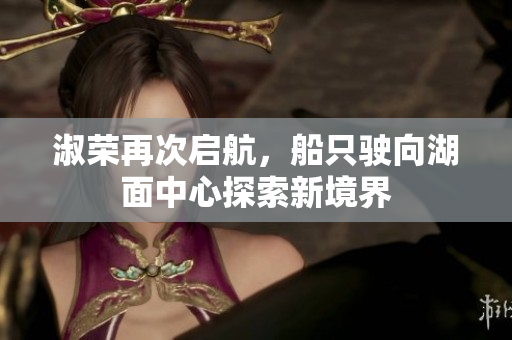 淑荣再次启航，船只驶向湖面中心探索新境界