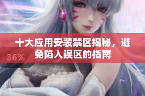 十大应用安装禁区揭秘，避免陷入误区的指南
