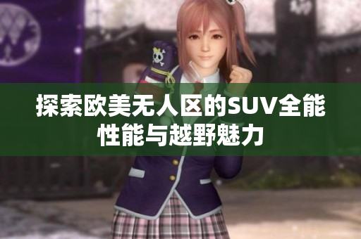探索欧美无人区的SUV全能性能与越野魅力