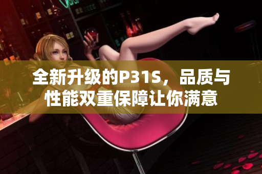 全新升级的P31S，品质与性能双重保障让你满意